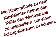 Alle Hintergründe zu dem abgelehnten Antrag den Keller des Wartesaales zu unterkellern, um einen Aufzug einbauen zu können.