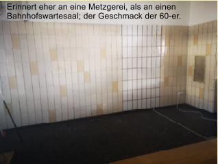 Erinnert eher an eine Metzgerei, als an einen Bahnhofswartesaal; der Geschmack der 60-er.